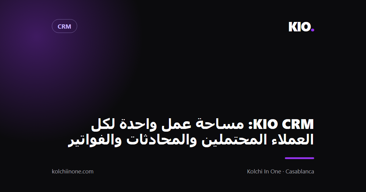 KIO CRM: مساحة عمل واحدة لكل العملاء المحتملين والمحادثات والفواتير