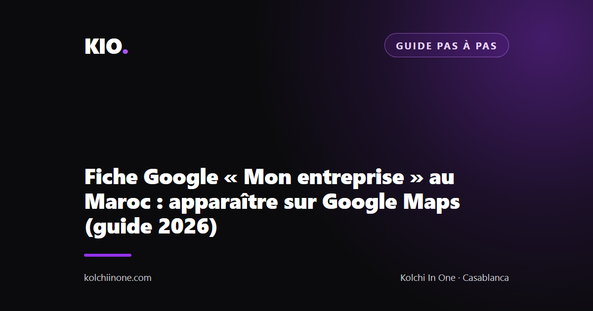 Fiche Google « Mon entreprise » au Maroc : apparaître sur Google Maps (guide 2026)