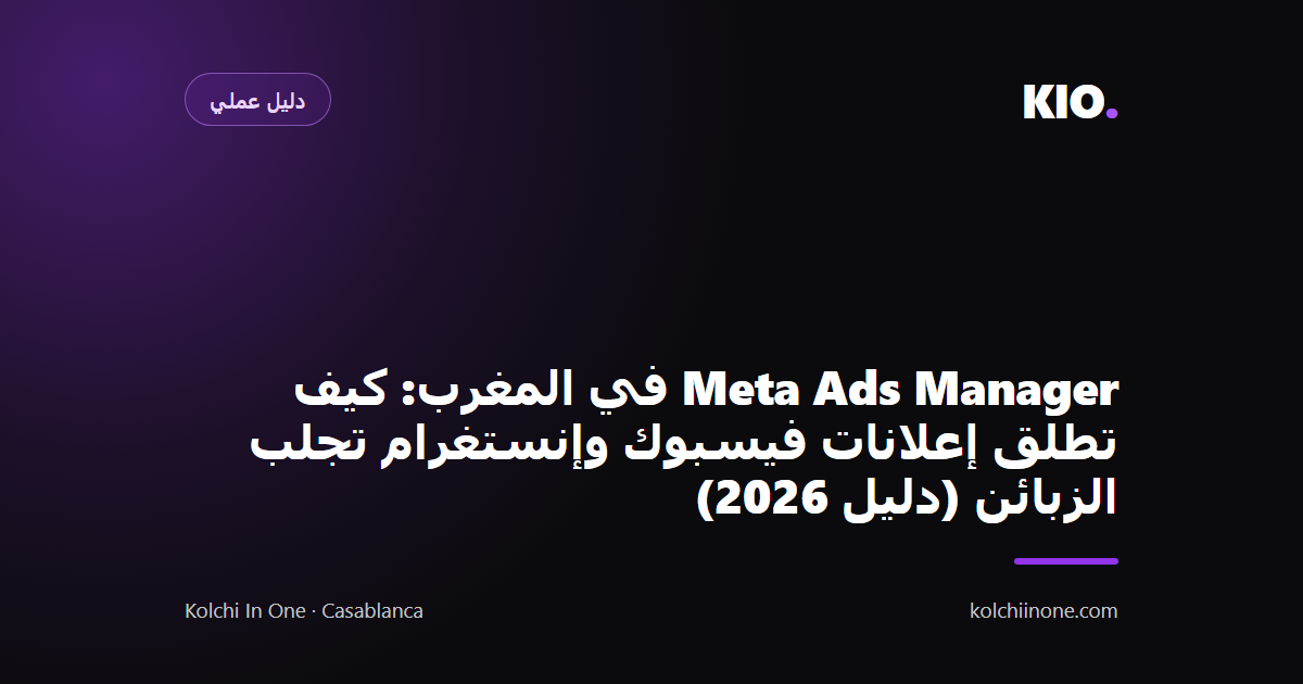 Meta Ads Manager في المغرب: كيف تطلق إعلانات فيسبوك وإنستغرام تجلب الزبائن (دليل 2026)